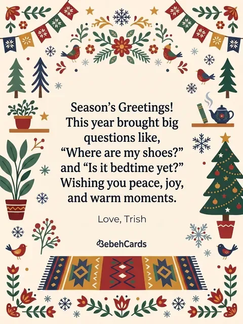 Back of the card: Season's Greetings! This year brought big questions like where are my shoes and is it bedtime yet. Love, Trish