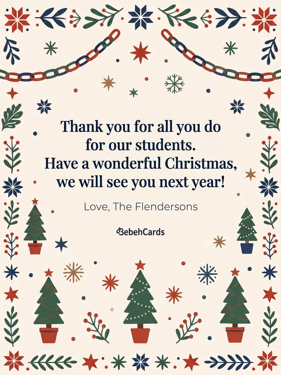 Back of the card: Thank you for all you do for our students. Have a wonderful Christmas, we will see you next year! Love, The Flendersons